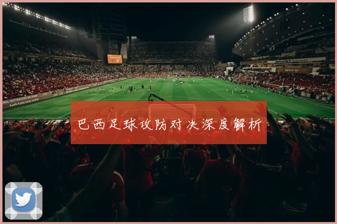 巴西足球攻防对决深度解析