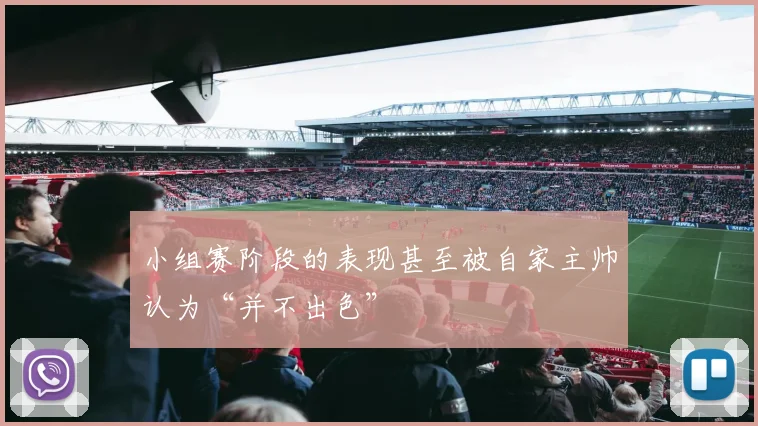 小组赛阶段的表现甚至被自家主帅认为“并不出色”