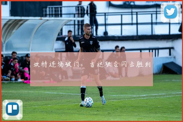 坎特连场破门，吉达联合闪击胜利