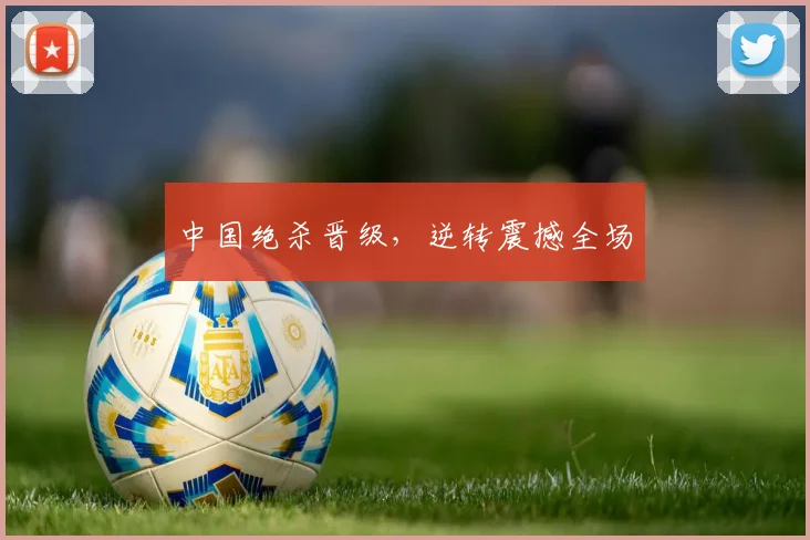 中国绝杀晋级，逆转震撼全场