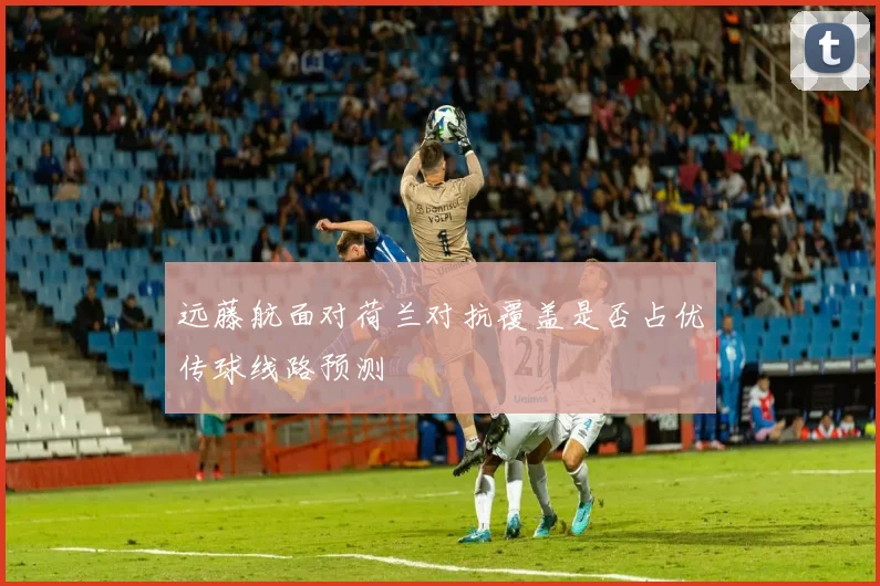 远藤航面对荷兰对抗覆盖是否占优传球线路预测