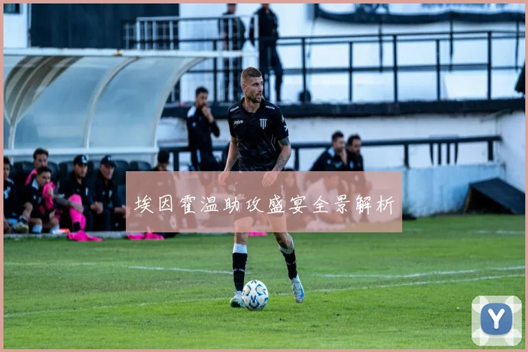 埃因霍温助攻盛宴全景解析