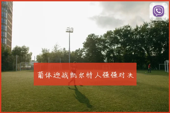 葡体迎战凯尔特人强强对决
