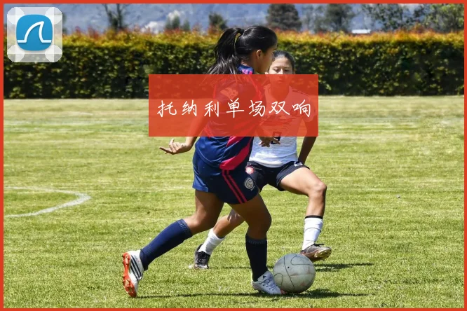托纳利单场双响