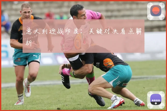 意大利迎战印度:关键对决看点解析