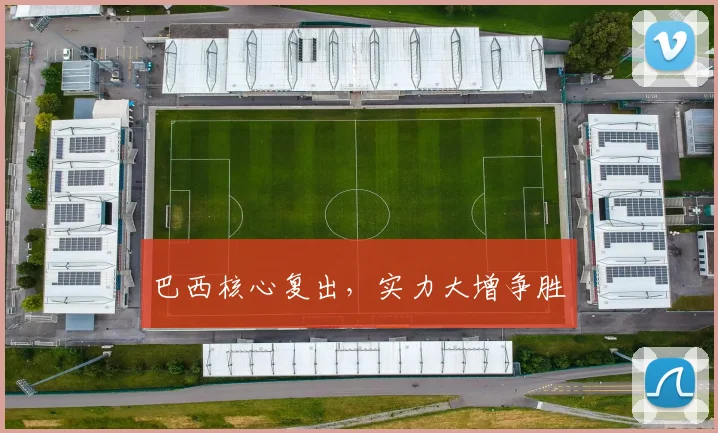 巴西核心复出，实力大增争胜