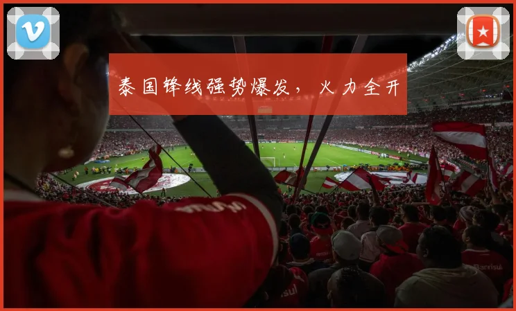 泰国锋线强势爆发,火力全开
