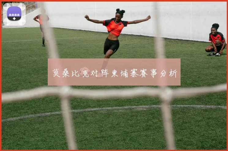 莫桑比克对阵柬埔寨赛事分析