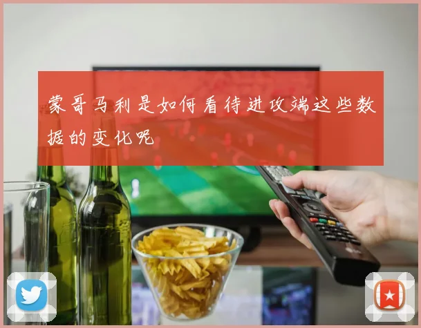 蒙哥马利是如何看待进攻端这些数据的变化呢