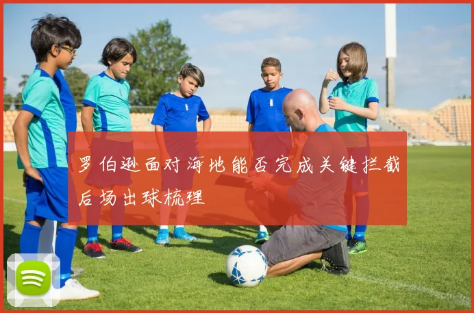 罗伯逊面对海地能否完成关键拦截后场出球梳理