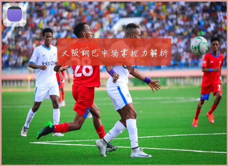 大阪钢巴中场掌控力解析
