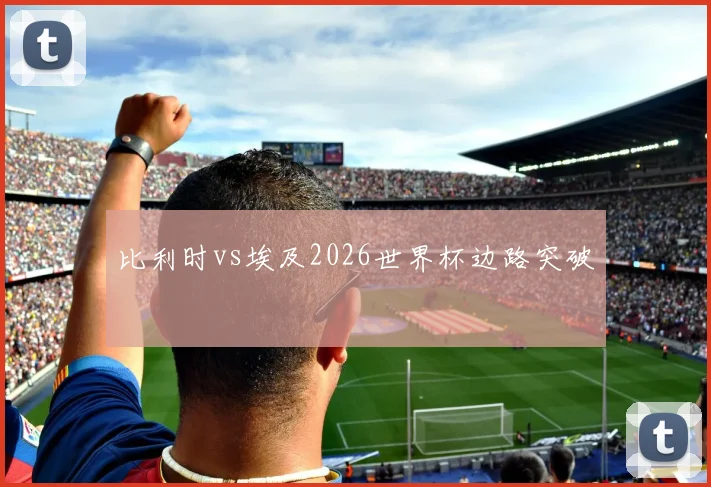比利时vs埃及2026世界杯边路突破