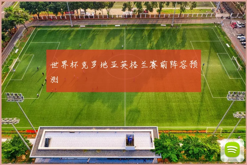 世界杯克罗地亚英格兰赛前阵容预测