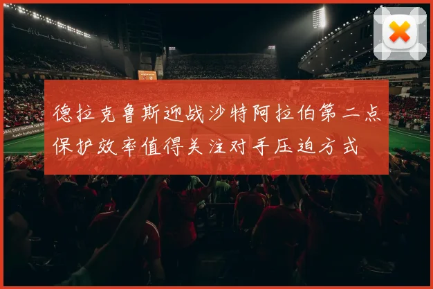 德拉克鲁斯迎战沙特阿拉伯第二点保护效率值得关注对手压迫方式
