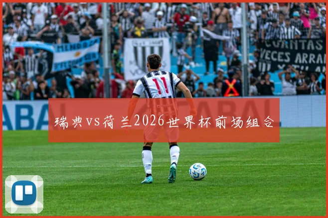 瑞典vs荷兰2026世界杯前场组合