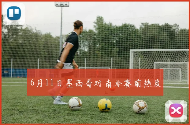 6月11日墨西哥对南非赛前热度