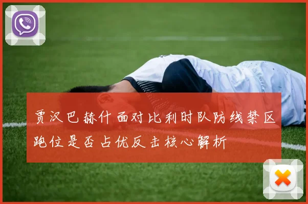 贾汉巴赫什面对比利时队防线禁区跑位是否占优反击核心解析