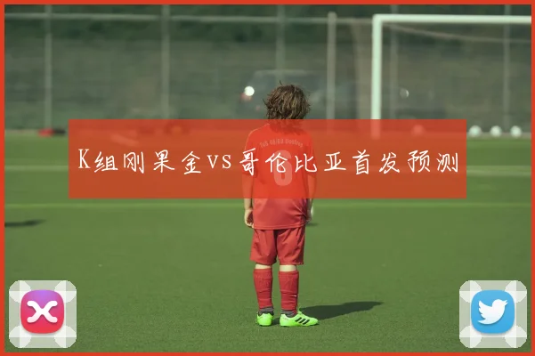 K组刚果金vs哥伦比亚首发预测