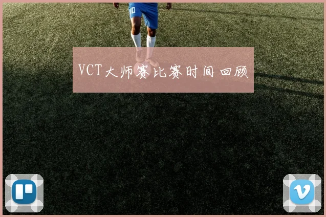 VCT大师赛比赛时间回顾