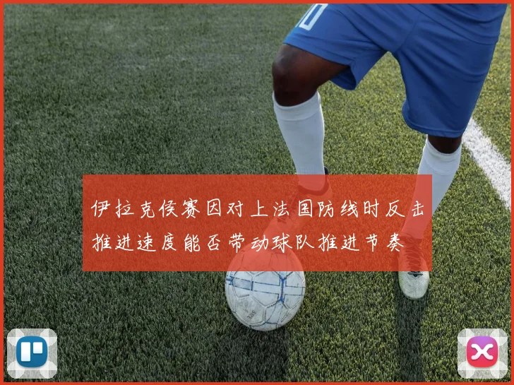 伊拉克侯赛因对上法国防线时反击推进速度能否带动球队推进节奏