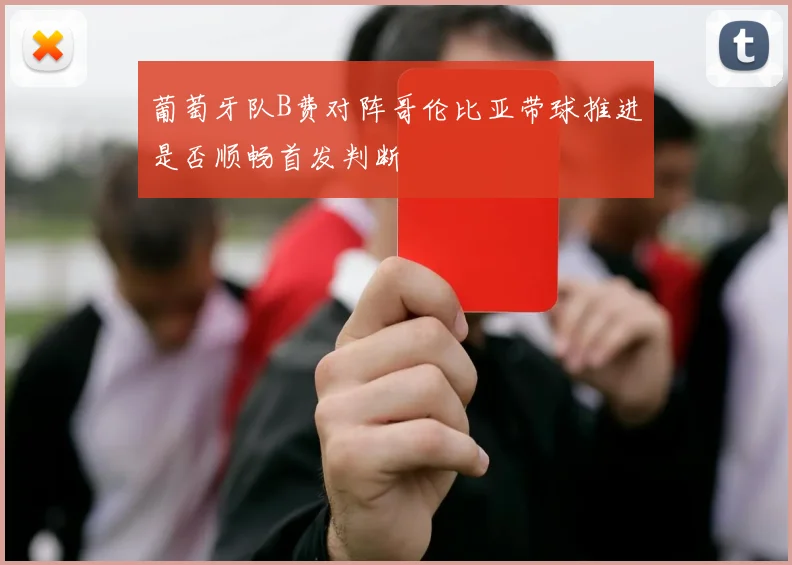 葡萄牙队B费对阵哥伦比亚带球推进是否顺畅首发判断