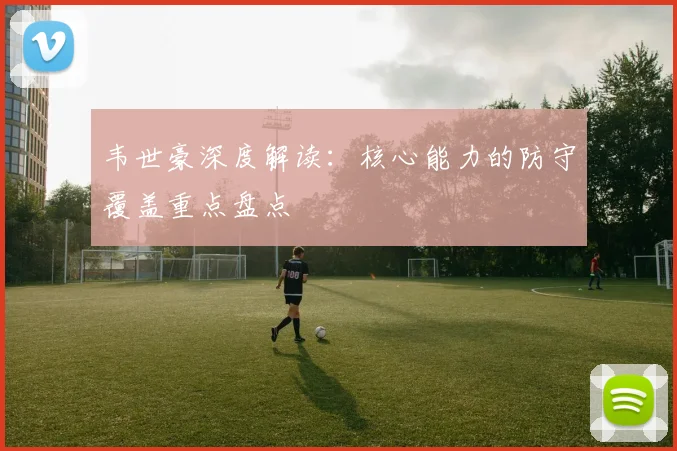 韦世豪深度解读：核心能力的防守覆盖重点盘点