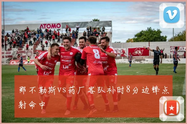 那不勒斯vs药厂客队补时8分边锋点射命中