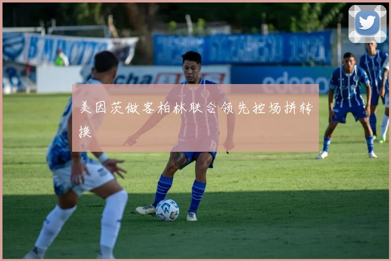 美因茨做客柏林联合领先控场拼转换