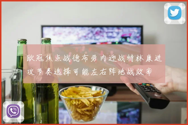 欧冠焦点战德布劳内迎战特林康进攻节奏选择可能左右阵地战效率