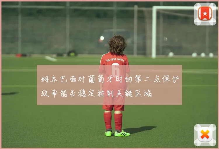 姆本巴面对葡萄牙时的第二点保护效率能否稳定控制关键区域
