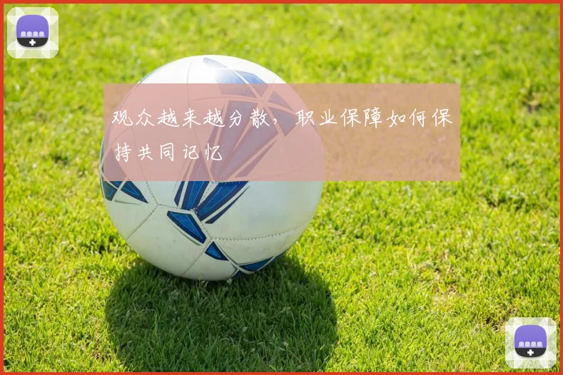 观众越来越分散，职业保障如何保持共同记忆