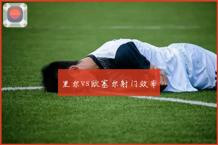 里尔vs欧塞尔射门效率