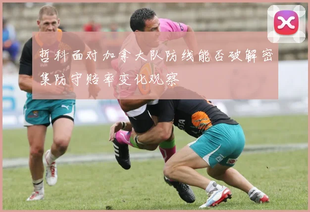 哲科面对加拿大队防线能否破解密集防守赔率变化观察