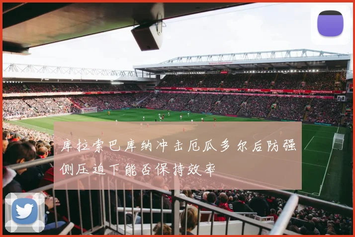 库拉索巴库纳冲击厄瓜多尔后防强侧压迫下能否保持效率