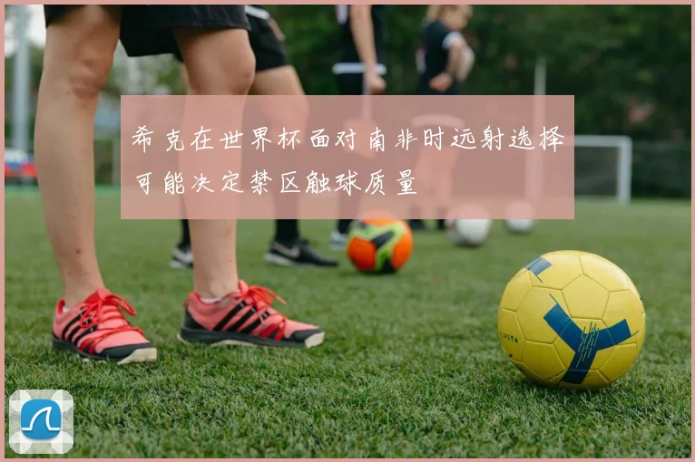 希克在世界杯面对南非时远射选择可能决定禁区触球质量